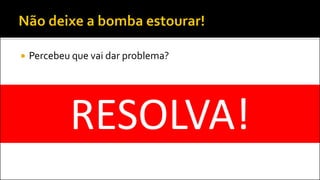  Percebeu que vai dar problema?
RESOLVA!
 