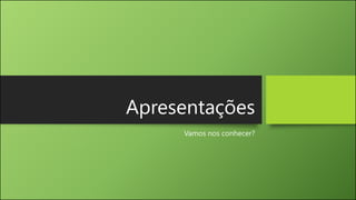 Apresentações
Vamos nos conhecer?
 