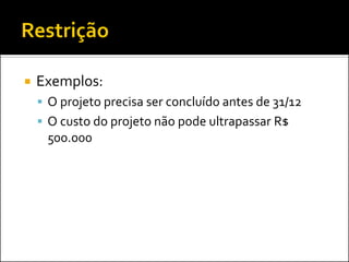  Exemplos:
 O projeto precisa ser concluído antes de 31/12
 O custo do projeto não pode ultrapassar R$
500.000
 