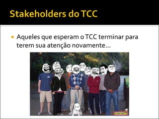  Aqueles que esperam oTCC terminar para
terem sua atenção novamente...
 