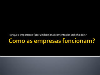 Por que é importante fazer um bom mapeamento dos stakeholders?  