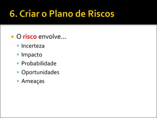 O risco envolve... 
Incerteza 
Impacto 
Probabilidade 
Oportunidades 
Ameaças  