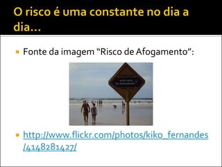 Fonte da imagem “Risco de Afogamento”: 
http://www.flickr.com/photos/kiko_fernandes/4148281427/  