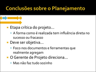 Etapa crítica do projeto... 
A forma como é realizada tem influência direta no sucesso ou fracasso 
Deve ser objetiva... 
Foco nos documentos e ferramentas que realmente agregam 
O Gerente de Projeto direciona... 
Mas não faz tudo sozinho  