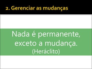 Nada é permanente, exceto a mudança. (Heráclito)  