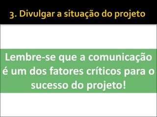 Lembre-se que a comunicação é um dos fatores críticos para o sucesso do projeto!  