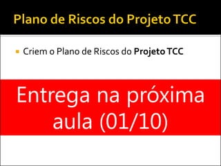 Criem o Plano de Riscos do Projeto TCC 
Entrega na próxima aula (01/10)  