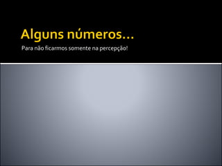 Para não ficarmos somente na percepção!
 