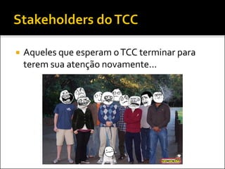  Aqueles que esperam oTCC terminar para
terem sua atenção novamente...
 