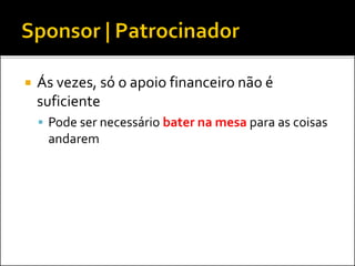  Ás vezes, só o apoio financeiro não é
suficiente
 Pode ser necessário bater na mesa para as coisas
andarem
 