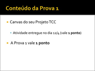  Canvas do seu ProjetoTCC
 Atividade entregue no dia 12/4 (vale 1 ponto)
 A Prova 1 vale 1 ponto
 