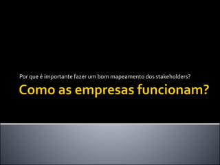 Por que é importante fazer um bom mapeamento dos stakeholders?
 