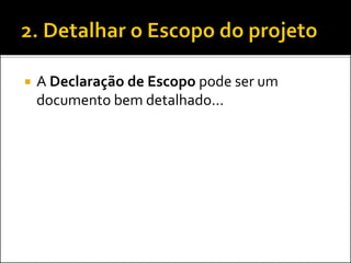  A Declaração de Escopo pode ser um
documento bem detalhado...
 