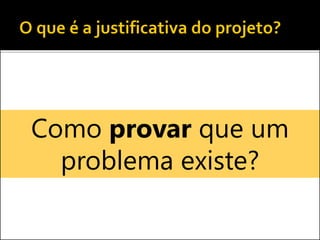 Como provar que um
problema existe?
 