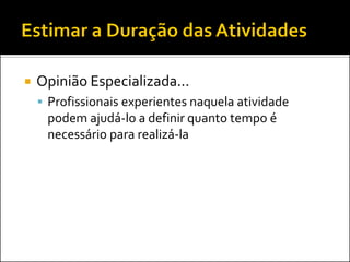  Opinião Especializada...
 Profissionais experientes naquela atividade
podem ajudá-lo a definir quanto tempo é
necessário para realizá-la
 
