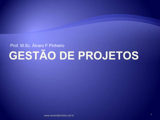 GESTÃO DE PROJETOS
Prof. M.Sc. Álvaro F Pinheiro
www.alvarofpinheiro.eti.br *
www.alvarofpinheiro.eti.br
 
