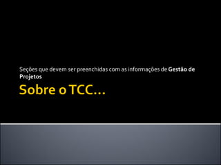 Seções que devem ser preenchidas com as informações de Gestão de
Projetos
 