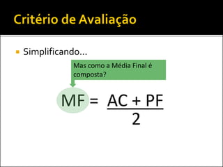   Simplificando...
                Mas como a Média Final é
                composta?


             MF = AC + PF
                     2
 