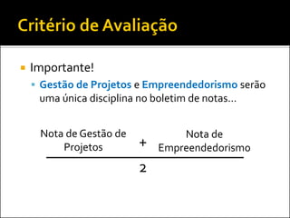    Importante!
     Gestão de Projetos e Empreendedorismo serão
     uma única disciplina no boletim de notas...


     Nota de Gestão de            Nota de
         Projetos         +   Empreendedorismo
                          2
 