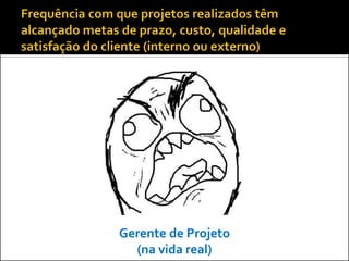 Gerente de Projeto
  (na vida real)
 