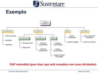Exemplo




  EAP estendida (quer dizer que está completa com suas atividades)

© Professor Nikolai Albuquerque                     Gestão de Projetos
 