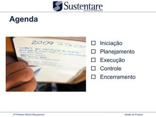 Agenda

                                     Iniciação
                                     Planejamento
                                     Execução
                                     Controle
                                     Encerramento




© Professor Nikolai Albuquerque               Gestão de Projetos
 