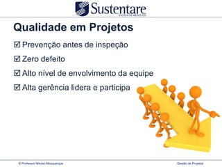 Qualidade em Projetos
 Prevenção antes de inspeção
 Zero defeito
 Alto nível de envolvimento da equipe
 Alta gerência lidera e participa




 © Professor Nikolai Albuquerque         Gestão de Projetos
 