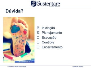 Dúvida?


                                     Iniciação
                                     Planejamento
                                     Execução
                                     Controle
                                     Encerramento




© Professor Nikolai Albuquerque                      Gestão de Projetos
 