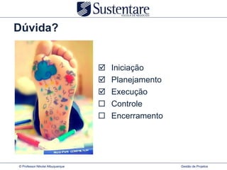 Dúvida?


                                     Iniciação
                                     Planejamento
                                     Execução
                                     Controle
                                     Encerramento




© Professor Nikolai Albuquerque                      Gestão de Projetos
 