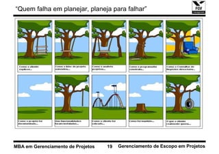 “Quem falha em planejar, planeja para falhar”




MBA em Gerenciamento de Projetos   19   Gerenciamento de Escopo em Projetos
 