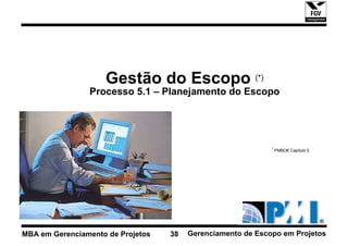 Gestão do Escopo (*)
                Processo 5.1 – Planejamento do Escopo




                                                             * PMBOK Capítulo 5




MBA em Gerenciamento de Projetos   38   Gerenciamento de Escopo em Projetos
 