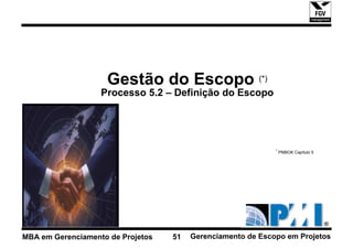 Gestão do Escopo (*)
                   Processo 5.2 – Definição do Escopo




                                                             * PMBOK Capítulo 5




MBA em Gerenciamento de Projetos   51   Gerenciamento de Escopo em Projetos
 