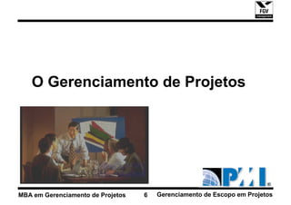 O Gerenciamento de Projetos




MBA em Gerenciamento de Projetos   6   Gerenciamento de Escopo em Projetos
 