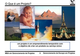O Que é um Projeto?




             um projeto é um empreendimento temporário com
              o objetivo de criar um produto ou serviço único


MBA em Gerenciamento de Projetos    8   Gerenciamento de Escopo em Projetos
 