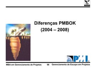 Diferenças PMBOK
                            (2004 – 2008)




MBA em Gerenciamento de Projetos   98   Gerenciamento de Escopo em Projetos
 