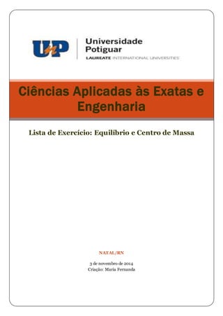 Ciências Aplicadas às Exatas e 
Engenharia 
Lista de Exercício: Equilíbrio e Centro de Massa 
NATAL/RN 
3 de novembro de 2014 
Criação: Maria Fernanda 
 