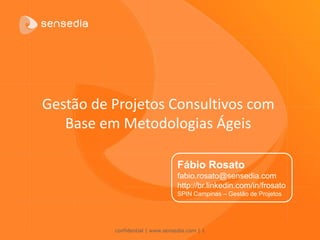 confidential | www.sensedia.com| 1 
Gestão de Projetos Consultivos com Base em Metodologias Ágeis 
Fábio Rosato 
fabio.rosato@sensedia.com 
http://br.linkedin.com/in/frosato 
SPIN Campinas –Gestão de Projetos  