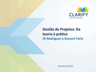Gestão de Projetos: Da
teoria à prática
Eli Rodrigues e Giovani Faria




          Outubro/2011
 