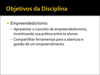    Empreendedorismo:
     Apresentar o conceito de empreendedorismo,
      incentivando sua prática entre os alunos
     Compartilhar ferramentas para a abertura e
      gestão de um empreendimento
 