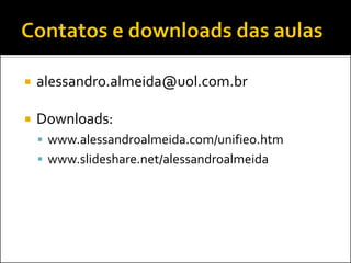    alessandro.almeida@uol.com.br

   Downloads:
     www.alessandroalmeida.com/unifieo.htm
     www.slideshare.net/alessandroalmeida
 