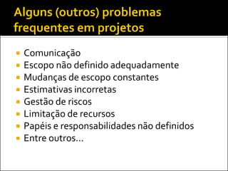    Comunicação
   Escopo não definido adequadamente
   Mudanças de escopo constantes
   Estimativas incorretas
   Gestão de riscos
   Limitação de recursos
   Papéis e responsabilidades não definidos
   Entre outros...
 