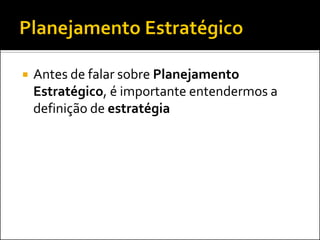    Antes de falar sobre Planejamento
    Estratégico, é importante entendermos a
    definição de estratégia
 