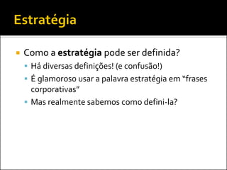    Como a estratégia pode ser definida?
     Há diversas definições! (e confusão!)
     É glamoroso usar a palavra estratégia em “frases
      corporativas”
     Mas realmente sabemos como defini-la?
 