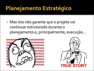   Mas isto não garante que o projeto vai
    continuar estruturado durante o
    planejamento e, principalmente, execução...
 