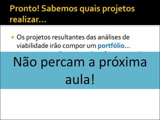    Os projetos resultantes das análises de
    viabilidade irão compor um portfólio...
   Projetos semelhantes podem fazer parte de
Não percam a próxima
    um programa...

        aula!
 