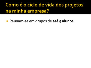  Reúnam-se em grupos de até 5 alunos
 