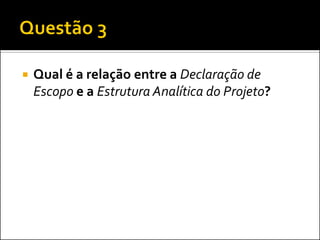 

Qual é a relação entre a Declaração de
Escopo e a Estrutura Analítica do Projeto?

 