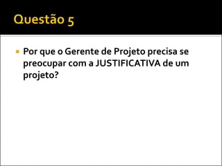 

Por que o Gerente de Projeto precisa se
preocupar com a JUSTIFICATIVA de um
projeto?

 