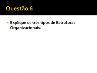 

Explique os três tipos de Estruturas
Organizacionais.

 