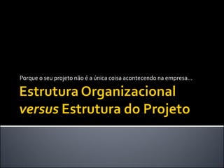 Porque o seu projeto não é a única coisa acontecendo na empresa...
 